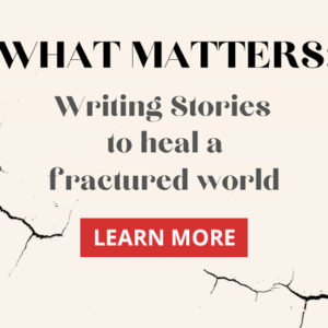What Matters: Writing Stories to Heal a Fractured World - Saturday w/ Beth Dyer