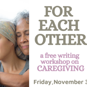 FOR EACH OTHER: A FREE WRITING EXPLORATION FOR CAREGIVERS November 3rd