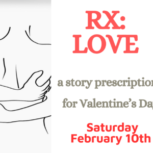 BODY-HEALING-STORY: Sat., Feb. 10th- RX: LOVE, a Valentine's Day Writing Workshop